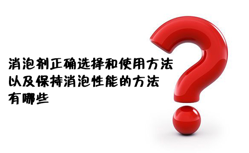 消泡劑正確的選擇和使用方法以及保持消泡性能的方法有哪些？
