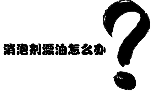 消泡劑漂油怎么辦？