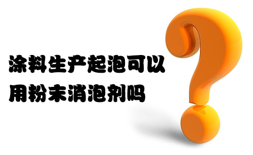 涂料生產(chǎn)起泡可以用粉末消泡劑嗎？