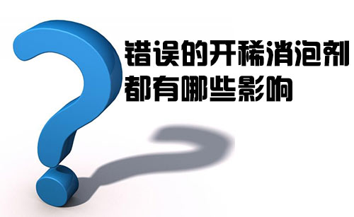 錯(cuò)誤的開(kāi)稀消泡劑都有哪些影響？