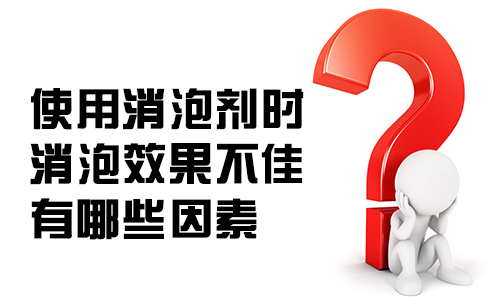 使用消泡劑時(shí)消泡劑效果不佳有哪些因素？